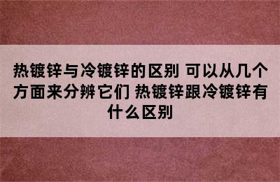 热镀锌与冷镀锌的区别 可以从几个方面来分辨它们 热镀锌跟冷镀锌有什么区别